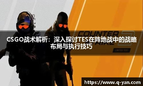 CSGO战术解析：深入探讨TES在阵地战中的战略布局与执行技巧