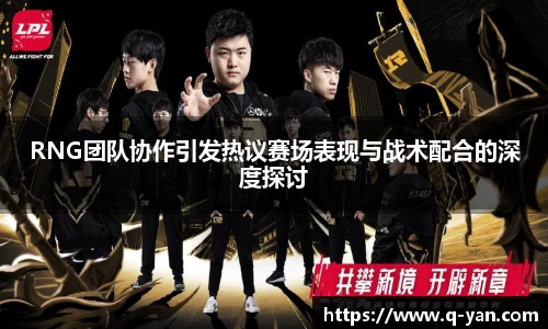 RNG团队协作引发热议赛场表现与战术配合的深度探讨