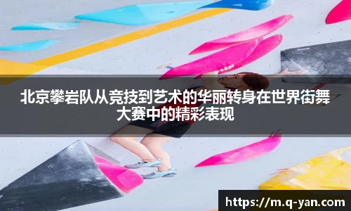 北京攀岩队从竞技到艺术的华丽转身在世界街舞大赛中的精彩表现