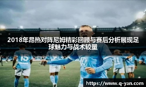 2018年昂热对阵尼姆精彩回顾与赛后分析展现足球魅力与战术较量