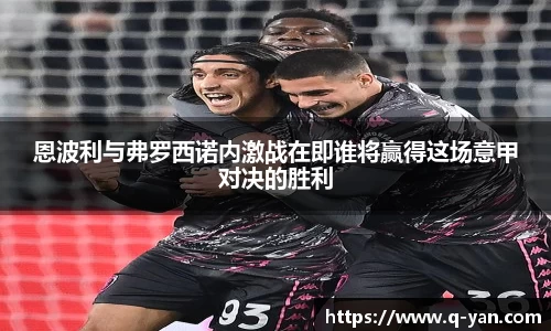 恩波利与弗罗西诺内激战在即谁将赢得这场意甲对决的胜利