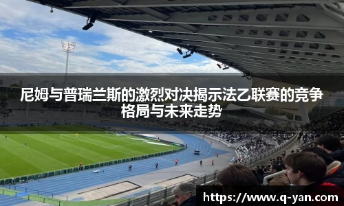 尼姆与普瑞兰斯的激烈对决揭示法乙联赛的竞争格局与未来走势