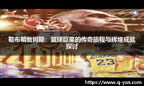 勒布朗詹姆斯：篮球巨星的传奇旅程与辉煌成就探讨