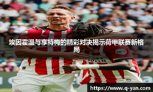 埃因霍温与享特梅的精彩对决揭示荷甲联赛新格局