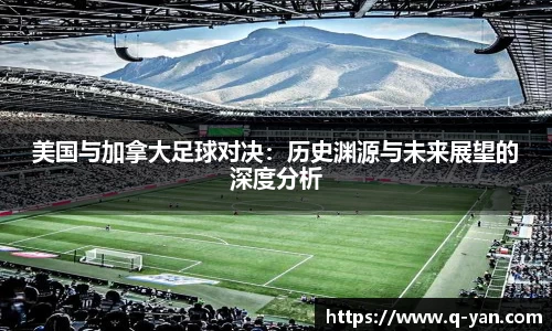 美国与加拿大足球对决：历史渊源与未来展望的深度分析