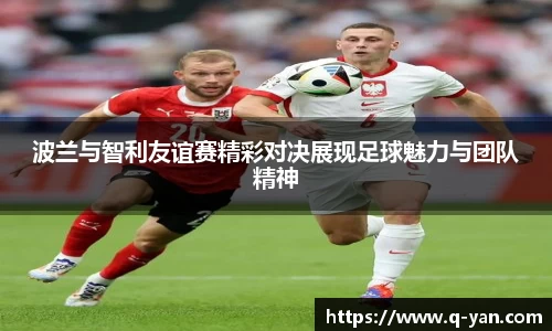 波兰与智利友谊赛精彩对决展现足球魅力与团队精神