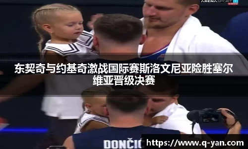 东契奇与约基奇激战国际赛斯洛文尼亚险胜塞尔维亚晋级决赛