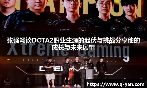 张强畅谈DOTA2职业生涯的起伏与挑战分享他的成长与未来展望